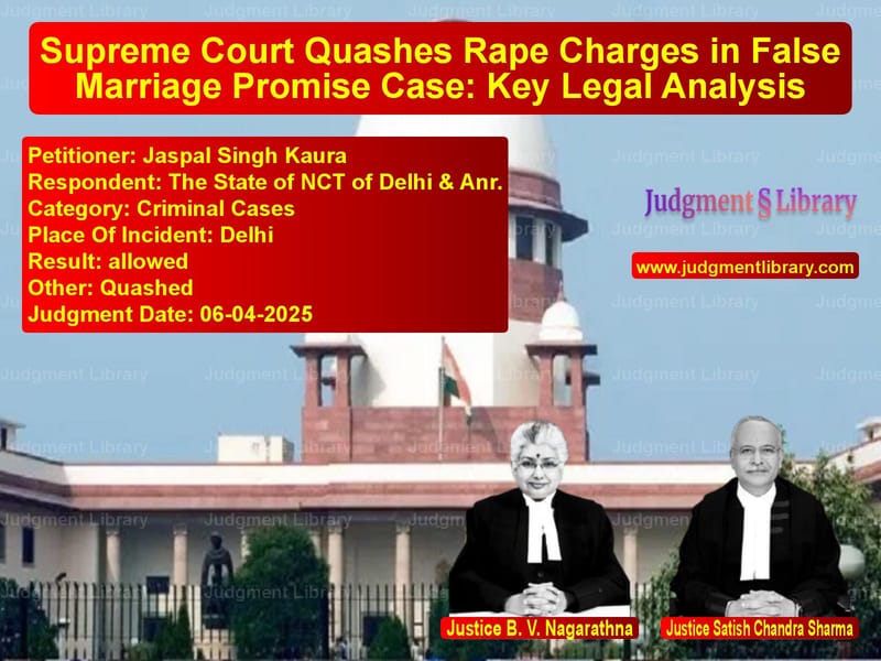 Supreme Court Quashes Rape Charges in False Marriage Promise Case: Key Legal Analysis image for SC Judgment dated 06-04-2025 in the case of Jaspal Singh Kaura vs The State of NCT of Delhi & An