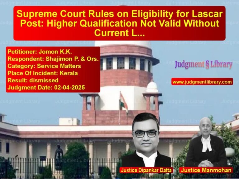 Supreme Court Rules on Eligibility for Lascar Post: Higher Qualification Not Valid Without Current Lascar Licence image for SC Judgment dated 02-04-2025 in the case of Jomon K.K. vs Shajimon P. & Ors.