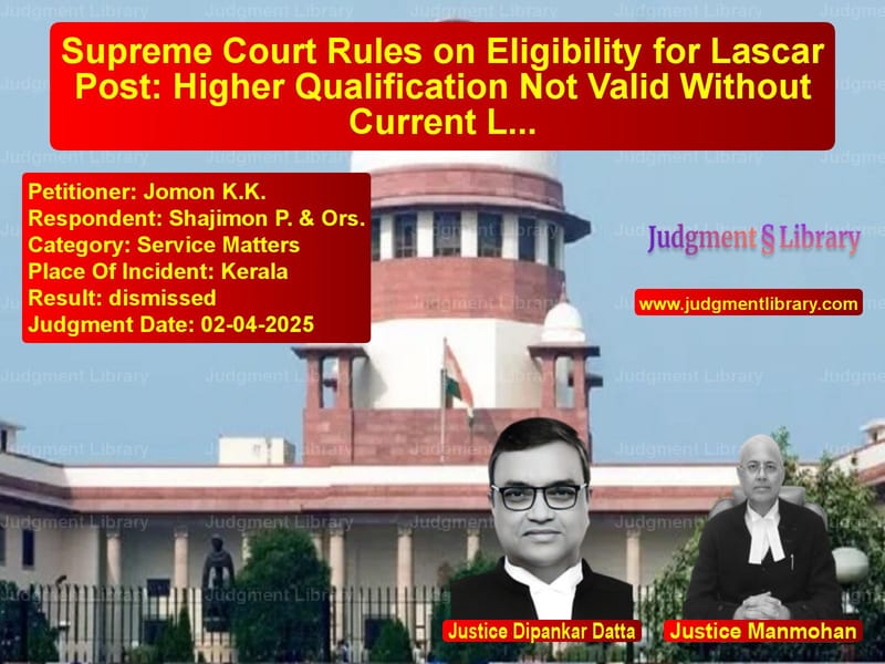 Supreme Court Rules on Eligibility for Lascar Post: Higher Qualification Not Valid Without Current Lascar Licence image for SC Judgment dated 02-04-2025 in the case of Jomon K.K. vs Shajimon P. & Ors.