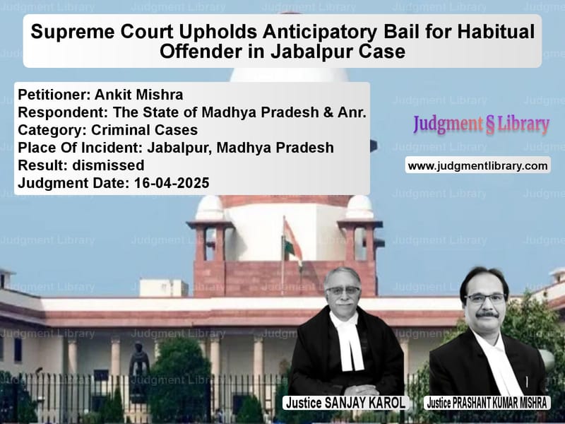 Supreme Court Upholds Anticipatory Bail for Habitual Offender in Jabalpur Case image for SC Judgment dated 16-04-2025 in the case of Ankit Mishra vs The State of Madhya Pradesh &