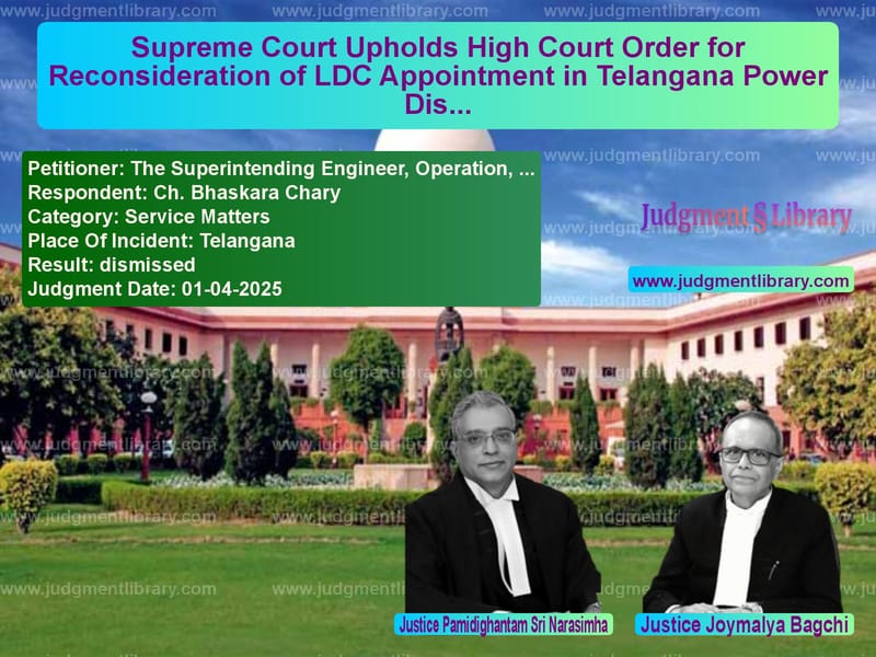 Supreme Court Upholds High Court Order for Reconsideration of LDC Appointment in Telangana Power Discom Case image for SC Judgment dated 01-04-2025 in the case of The Superintending Engineer, O vs Ch. Bhaskara Chary