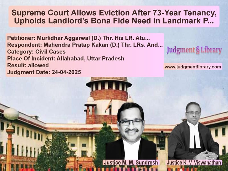 Supreme Court Allows Eviction After 73-Year Tenancy, Upholds Landlord's Bona Fide Need in Landmark Property Dispute image for SC Judgment dated 24-04-2025 in the case of Murlidhar Aggarwal (D.) Thr. H vs Mahendra Pratap Kakan (D.) Thr