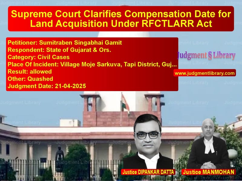Supreme Court Clarifies Compensation Date for Land Acquisition Under RFCTLARR Act image for SC Judgment dated 21-04-2025 in the case of Sumitraben Singabhai Gamit vs State of Gujarat & Ors.