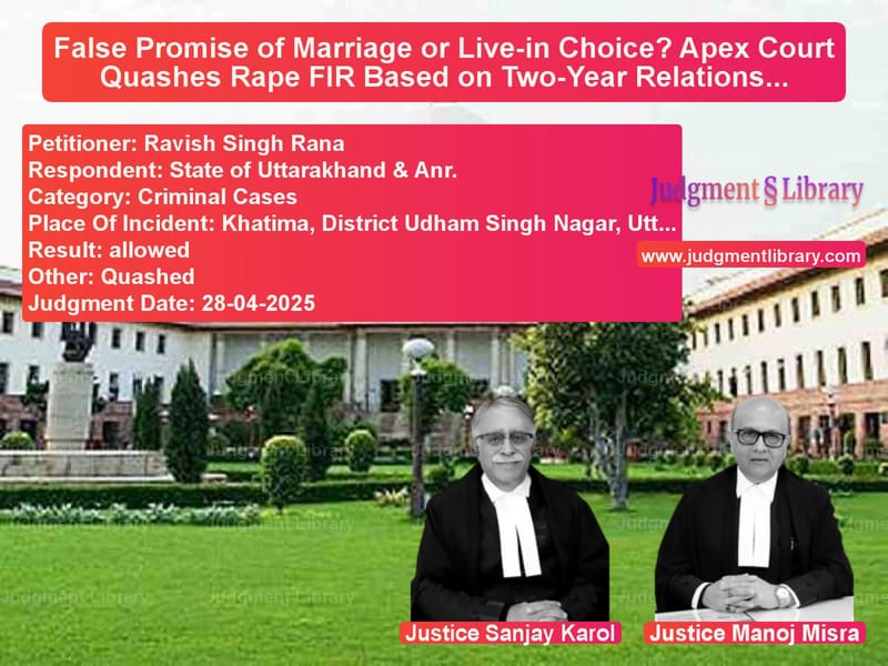 False Promise of Marriage or Live-in Choice? Apex Court Quashes Rape FIR Based on Two-Year Relationship image for SC Judgment dated 28-04-2025 in the case of Ravish Singh Rana vs State of Uttarakhand & Anr.