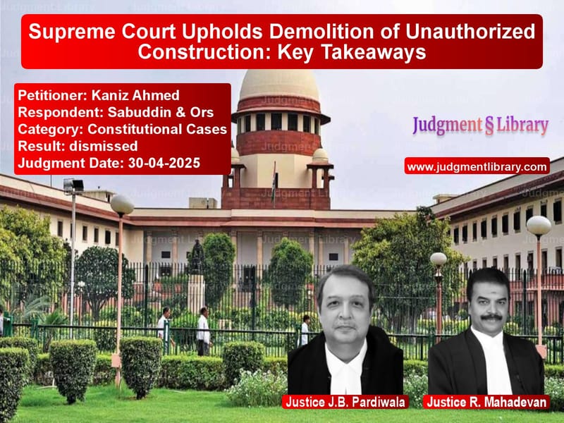 Supreme Court Upholds Demolition of Unauthorized Construction: Key Takeaways image for SC Judgment dated 30-04-2025 in the case of Kaniz Ahmed vs Sabuddin & Ors