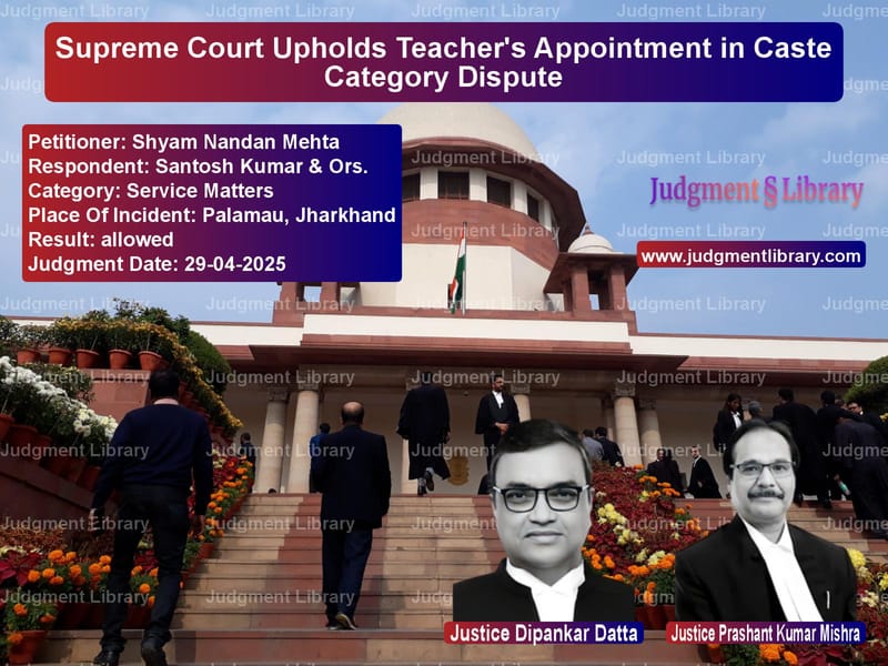 Supreme Court Upholds Teacher's Appointment in Caste Category Dispute image for SC Judgment dated 29-04-2025 in the case of Shyam Nandan Mehta vs Santosh Kumar & Ors.