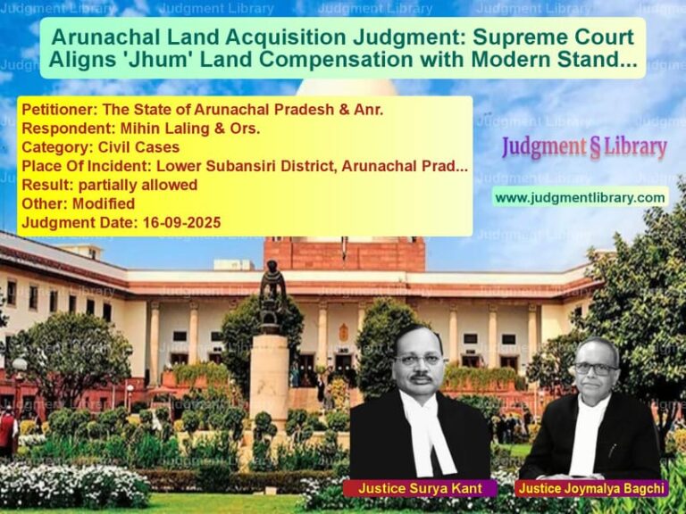 Arunachal Land Acquisition Judgment: Supreme Court Aligns 'Jhum' Land Compensation with Modern Standards image for SC Judgment dated 16-09-2025 in the case of The State of Arunachal Pradesh vs Mihin Laling & Ors.