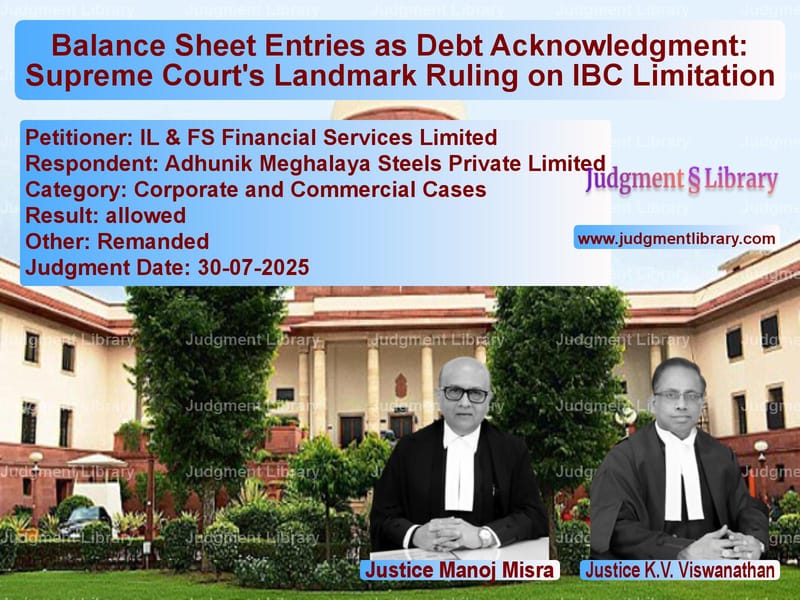Balance Sheet Entries as Debt Acknowledgment: Supreme Court's Landmark Ruling on IBC Limitation image for SC Judgment dated 30-07-2025 in the case of IL & FS Financial Services Lim vs Adhunik Meghalaya Steels Priva