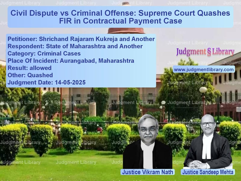 Civil Dispute vs Criminal Offense: Supreme Court Quashes FIR in Contractual Payment Case image for SC Judgment dated 14-05-2025 in the case of Shrichand Rajaram Kukreja and vs State of Maharashtra and Anoth