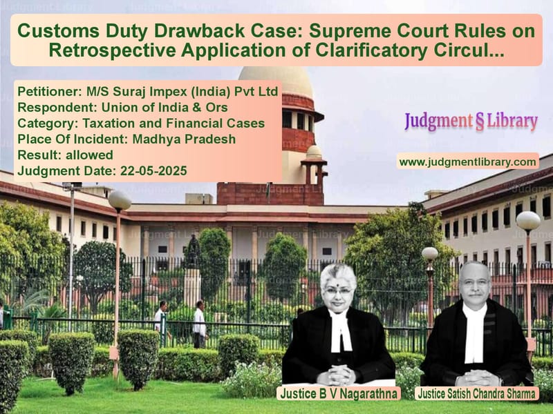 Customs Duty Drawback Case: Supreme Court Rules on Retrospective Application of Clarificatory Circular image for SC Judgment dated 22-05-2025 in the case of M/S Suraj Impex (India) Pvt Lt vs Union of India & Ors