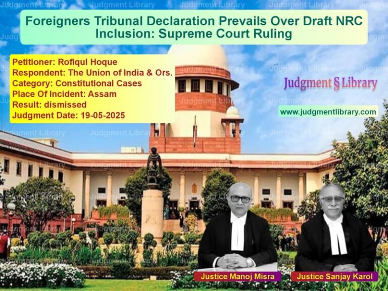 Foreigners Tribunal Declaration Prevails Over Draft NRC Inclusion: Supreme Court Ruling image for SC Judgment dated 19-05-2025 in the case of Rofiqul Hoque vs The Union of India & Ors.