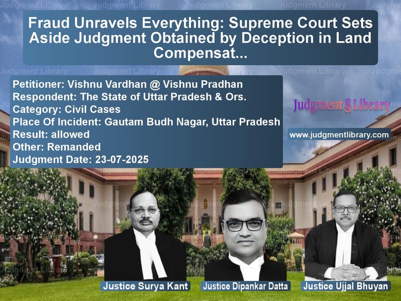 Fraud Unravels Everything: Supreme Court Sets Aside Judgment Obtained by Deception in Land Compensation Case image for SC Judgment dated 23-07-2025 in the case of Vishnu Vardhan @ Vishnu Pradha vs The State of Uttar Pradesh & O