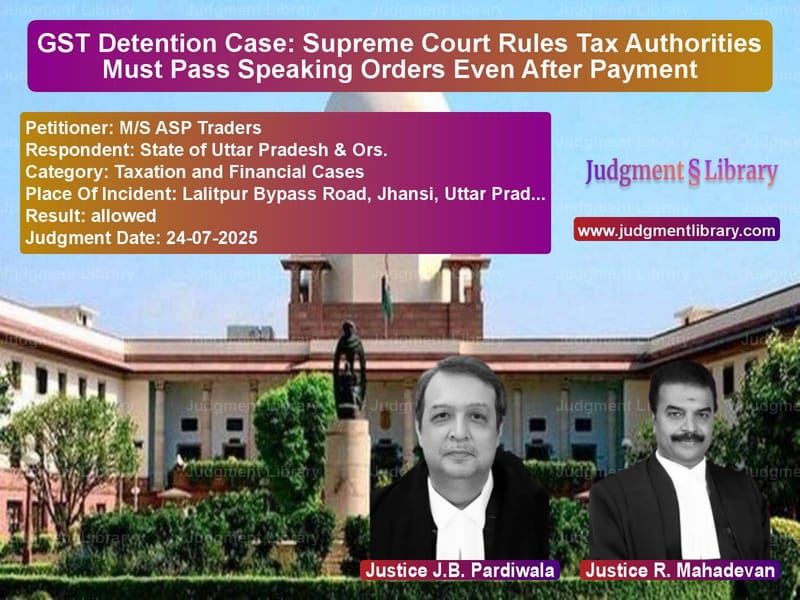 GST Detention Case: Supreme Court Rules Tax Authorities Must Pass Speaking Orders Even After Payment image for SC Judgment dated 24-07-2025 in the case of M/S ASP Traders vs State of Uttar Pradesh & Ors.