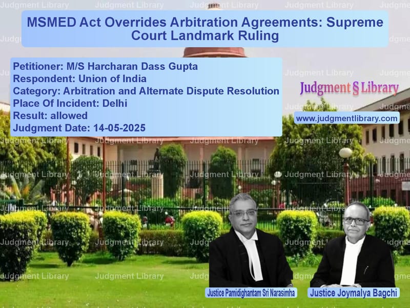MSMED Act Overrides Arbitration Agreements: Supreme Court Landmark Ruling image for SC Judgment dated 14-05-2025 in the case of M/S Harcharan Dass Gupta vs Union of India
