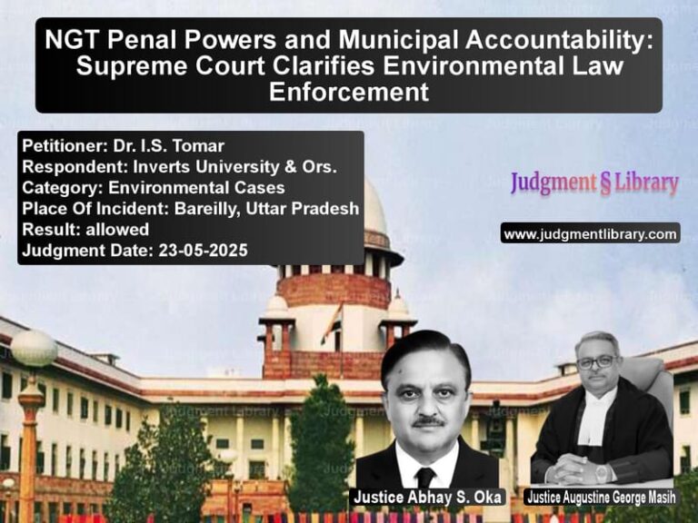 NGT Penal Powers and Municipal Accountability: Supreme Court Clarifies Environmental Law Enforcement image for SC Judgment dated 23-05-2025 in the case of Dr. I.S. Tomar vs Inverts University & Ors.