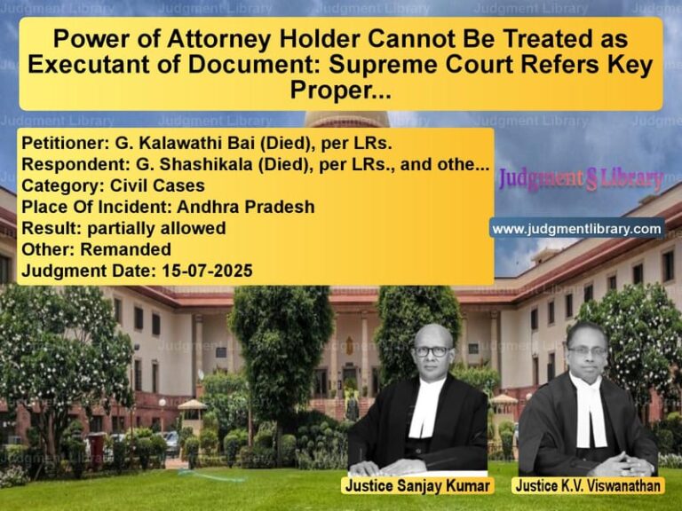 Power of Attorney Holder Cannot Be Treated as Executant of Document: Supreme Court Refers Key Property Registration Issue to Larger Bench image for SC Judgment dated 15-07-2025 in the case of G. Kalawathi Bai (Died), per L vs G. Shashikala (Died), per LRs.