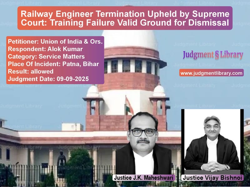 Railway Engineer Termination Upheld by Supreme Court: Training Failure Valid Ground for Dismissal image for SC Judgment dated 09-09-2025 in the case of Union of India & Ors. vs Alok Kumar