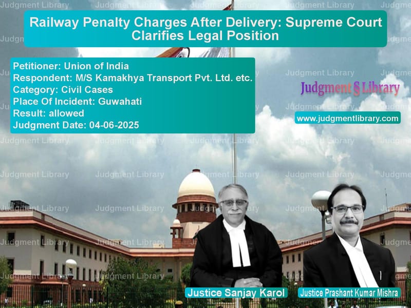 Railway Penalty Charges After Delivery: Supreme Court Clarifies Legal Position image for SC Judgment dated 04-06-2025 in the case of Union of India vs M/S Kamakhya Transport Pvt. Lt