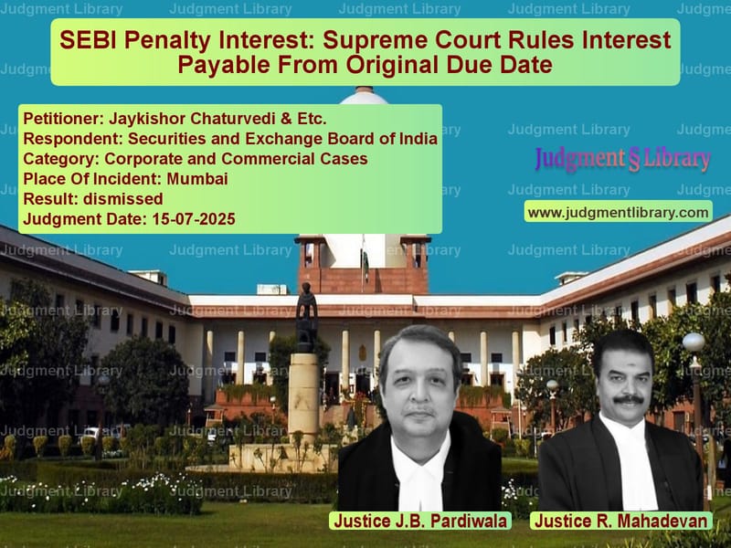 SEBI Penalty Interest: Supreme Court Rules Interest Payable From Original Due Date image for SC Judgment dated 15-07-2025 in the case of Jaykishor Chaturvedi & Etc. vs Securities and Exchange Board