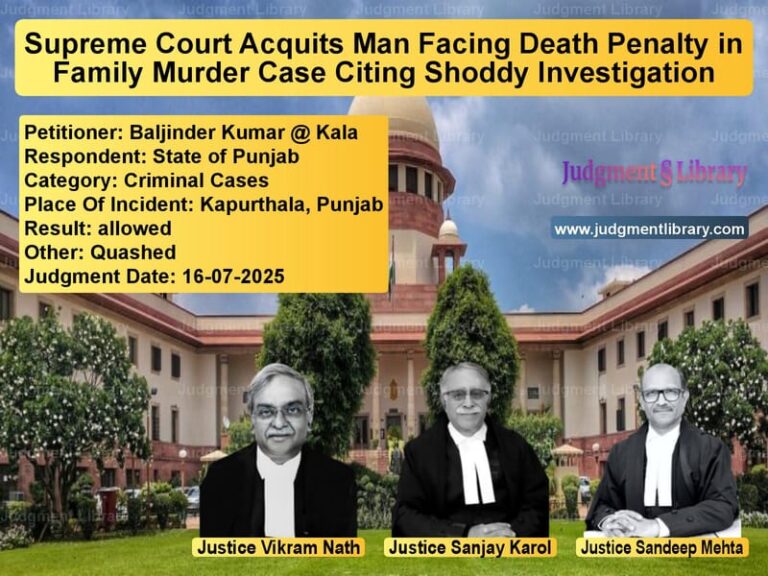 Supreme Court Acquits Man Facing Death Penalty in Family Murder Case Citing Shoddy Investigation image for SC Judgment dated 16-07-2025 in the case of Baljinder Kumar @ Kala vs State of Punjab