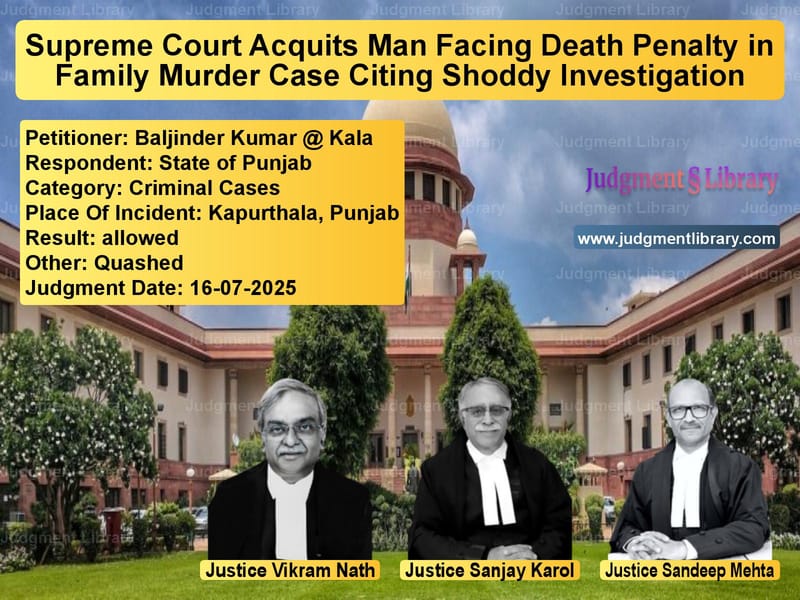 Supreme Court Acquits Man Facing Death Penalty in Family Murder Case Citing Shoddy Investigation image for SC Judgment dated 16-07-2025 in the case of Baljinder Kumar @ Kala vs State of Punjab