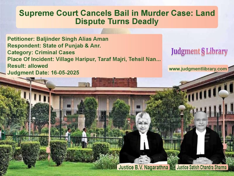 Supreme Court Cancels Bail in Murder Case: Land Dispute Turns Deadly image for SC Judgment dated 16-05-2025 in the case of Baljinder Singh Alias Aman vs State of Punjab & Anr.