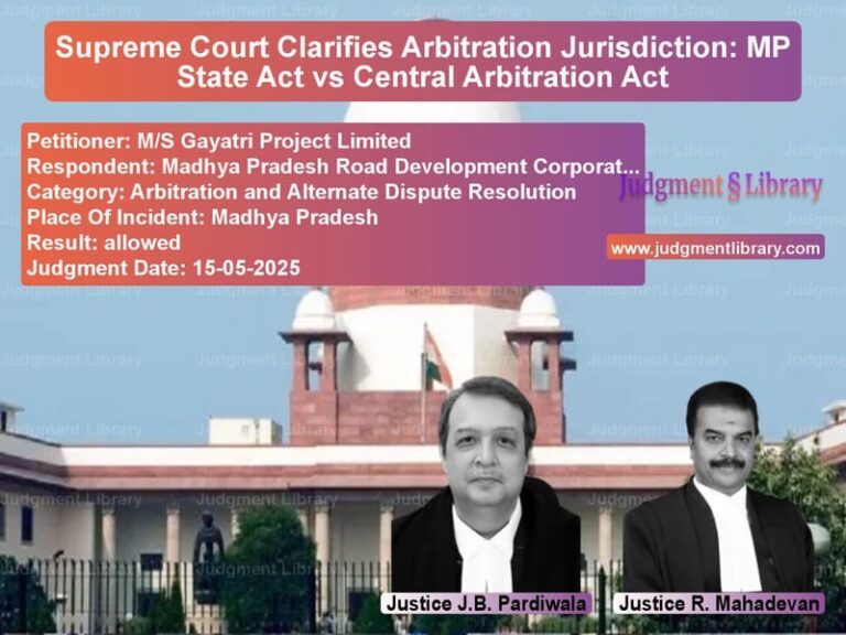 Supreme Court Clarifies Arbitration Jurisdiction: MP State Act vs Central Arbitration Act image for SC Judgment dated 15-05-2025 in the case of M/S Gayatri Project Limited vs Madhya Pradesh Road Developmen