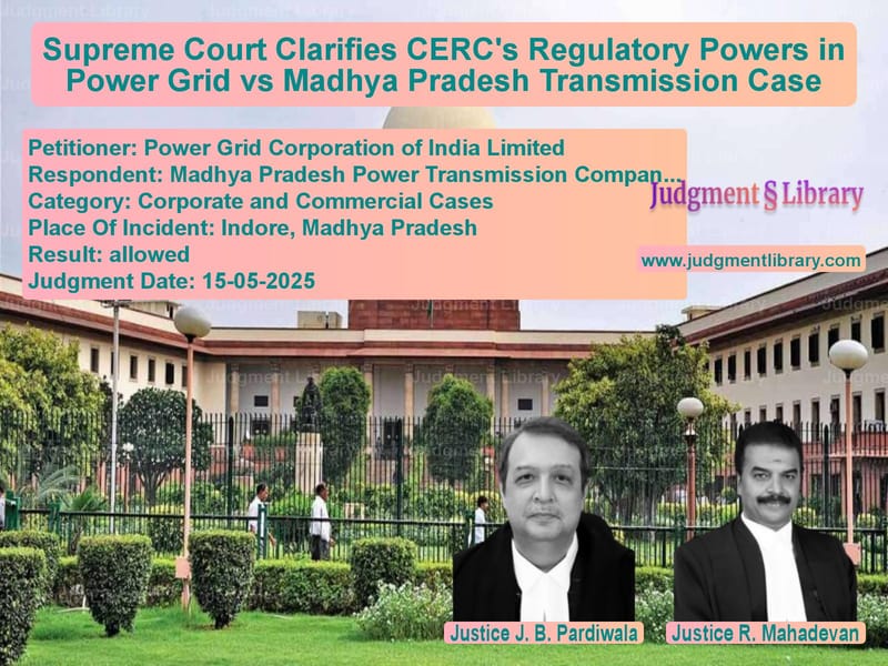 Supreme Court Clarifies CERC's Regulatory Powers in Power Grid vs Madhya Pradesh Transmission Case image for SC Judgment dated 15-05-2025 in the case of Power Grid Corporation of Indi vs Madhya Pradesh Power Transmiss