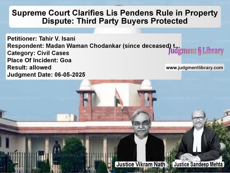 Supreme Court Clarifies Lis Pendens Rule in Property Dispute: Third Party Buyers Protected image for SC Judgment dated 06-05-2025 in the case of Tahir V. Isani vs Madan Waman Chodankar (since d