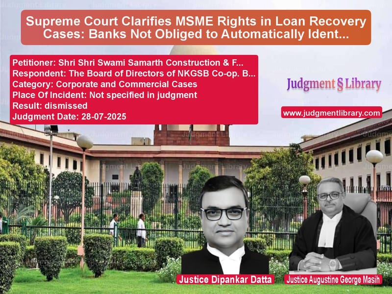 Supreme Court Clarifies MSME Rights in Loan Recovery Cases: Banks Not Obliged to Automatically Identify Stressed Accounts image for SC Judgment dated 28-07-2025 in the case of Shri Shri Swami Samarth Constr vs The Board of Directors of NKGS
