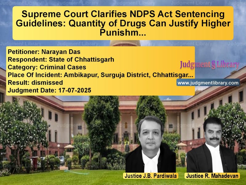 Supreme Court Clarifies NDPS Act Sentencing Guidelines: Quantity of Drugs Can Justify Higher Punishment image for SC Judgment dated 17-07-2025 in the case of Narayan Das vs State of Chhattisgarh