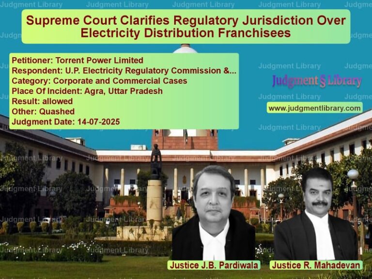Supreme Court Clarifies Regulatory Jurisdiction Over Electricity Distribution Franchisees image for SC Judgment dated 14-07-2025 in the case of Torrent Power Limited vs U.P. Electricity Regulatory Co