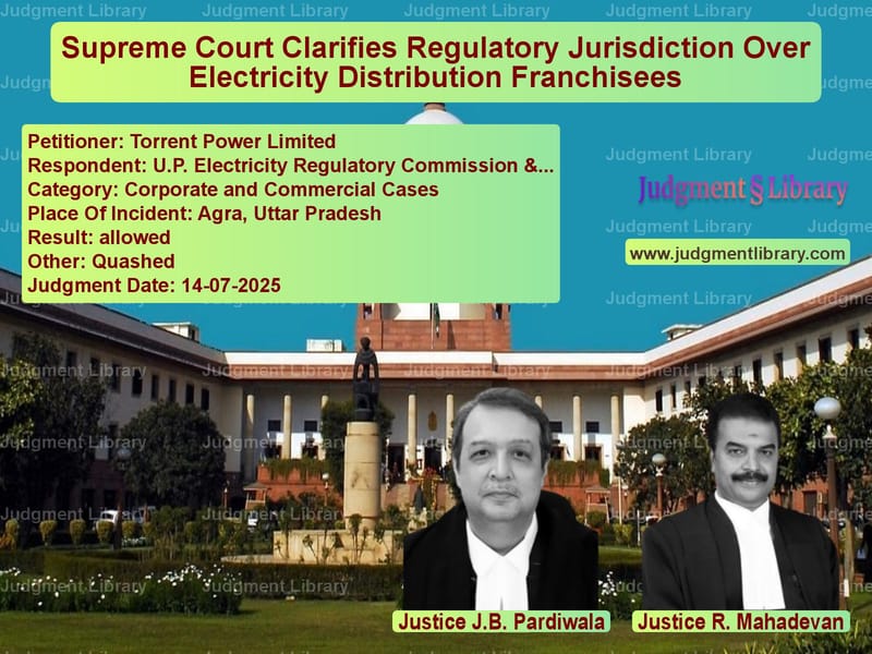 Supreme Court Clarifies Regulatory Jurisdiction Over Electricity Distribution Franchisees image for SC Judgment dated 14-07-2025 in the case of Torrent Power Limited vs U.P. Electricity Regulatory Co