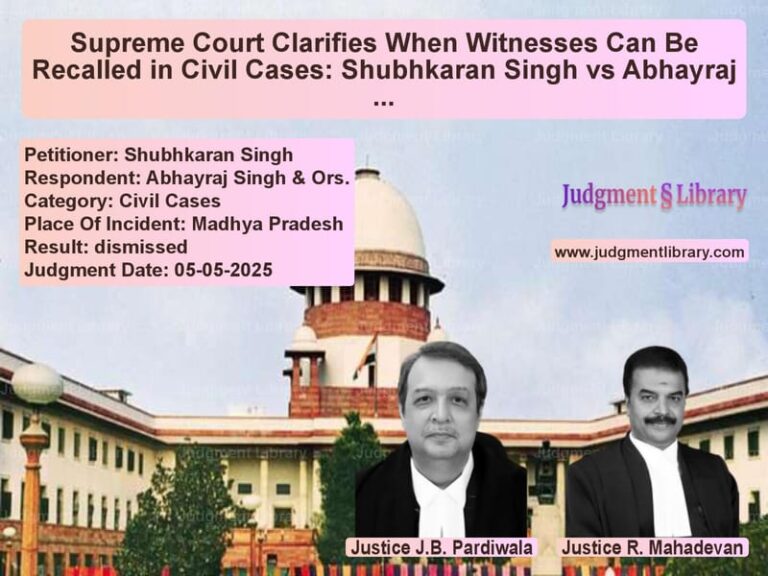 Supreme Court Clarifies When Witnesses Can Be Recalled in Civil Cases: Shubhkaran Singh vs Abhayraj Singh image for SC Judgment dated 05-05-2025 in the case of Shubhkaran Singh vs Abhayraj Singh & Ors.