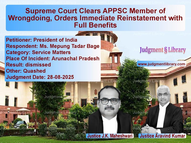 Supreme Court Clears APPSC Member of Wrongdoing, Orders Immediate Reinstatement with Full Benefits image for SC Judgment dated 28-08-2025 in the case of President of India vs Ms. Mepung Tadar Bage