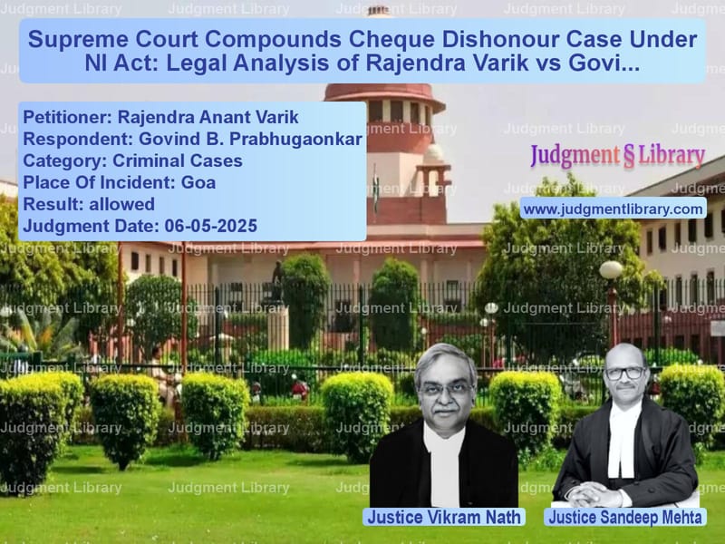 Supreme Court Compounds Cheque Dishonour Case Under NI Act: Legal Analysis of Rajendra Varik vs Govind Prabhugaonkar image for SC Judgment dated 06-05-2025 in the case of Rajendra Anant Varik vs Govind B. Prabhugaonkar