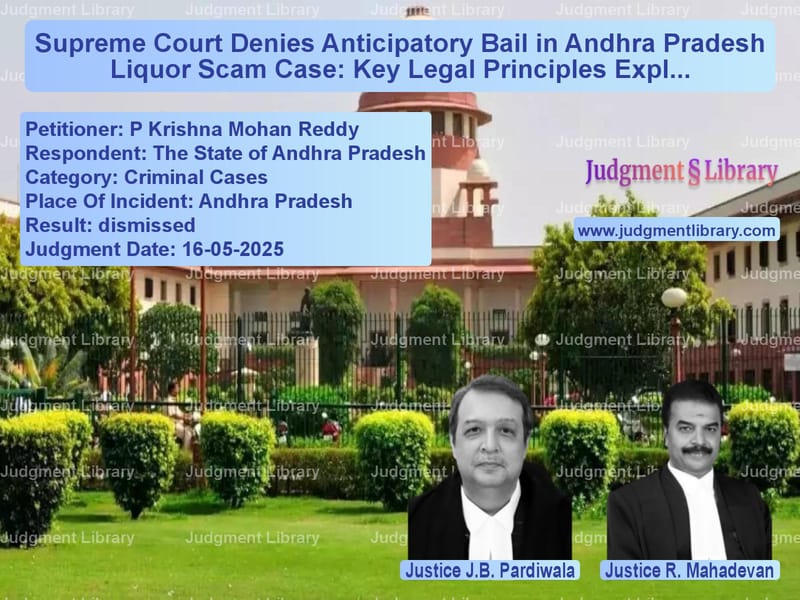 Supreme Court Denies Anticipatory Bail in Andhra Pradesh Liquor Scam Case: Key Legal Principles Explained image for SC Judgment dated 16-05-2025 in the case of P Krishna Mohan Reddy vs The State of Andhra Pradesh