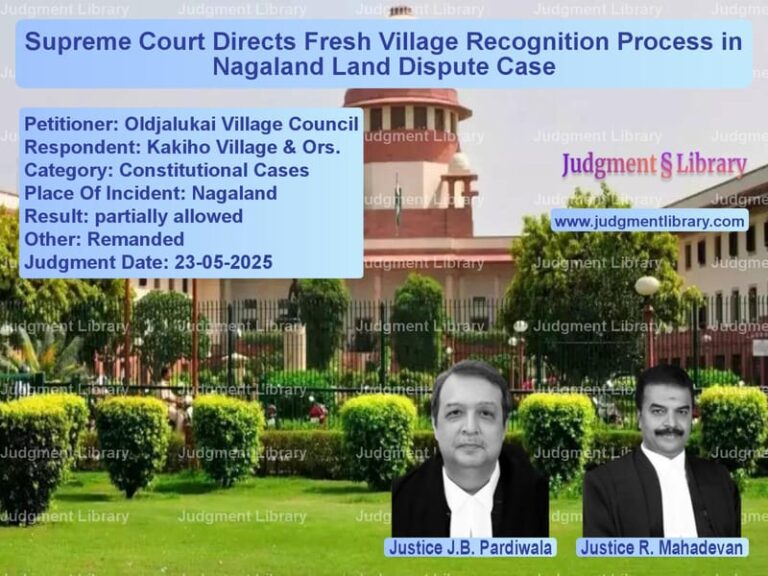Supreme Court Directs Fresh Village Recognition Process in Nagaland Land Dispute Case image for SC Judgment dated 23-05-2025 in the case of Oldjalukai Village Council vs Kakiho Village & Ors.
