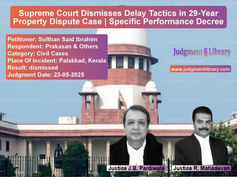Supreme Court Dismisses Delay Tactics in 29-Year Property Dispute Case | Specific Performance Decree image for SC Judgment dated 23-05-2025 in the case of Sulthan Said Ibrahim vs Prakasan & Others