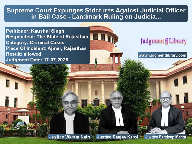 Supreme Court Expunges Strictures Against Judicial Officer in Bail Case - Landmark Ruling on Judicial Discipline image for SC Judgment dated 17-07-2025 in the case of Kaushal Singh vs The State of Rajasthan