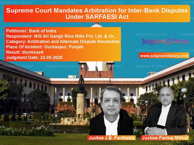 Supreme Court Mandates Arbitration for Inter-Bank Disputes Under SARFAESI Act image for SC Judgment dated 23-05-2025 in the case of Bank of India vs M/S Sri Nangli Rice Mills Pvt.