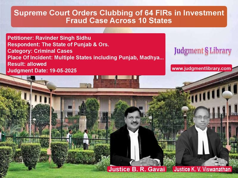 Supreme Court Orders Clubbing of 64 FIRs in Investment Fraud Case Across 10 States image for SC Judgment dated 19-05-2025 in the case of Ravinder Singh Sidhu vs The State of Punjab & Ors.
