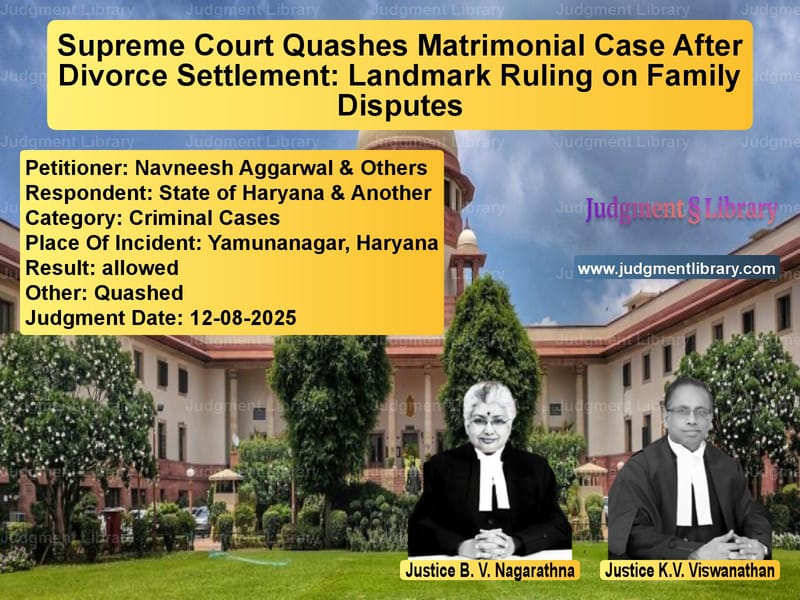 Supreme Court Quashes Matrimonial Case After Divorce Settlement: Landmark Ruling on Family Disputes image for SC Judgment dated 12-08-2025 in the case of Navneesh Aggarwal & Others vs State of Haryana & Another