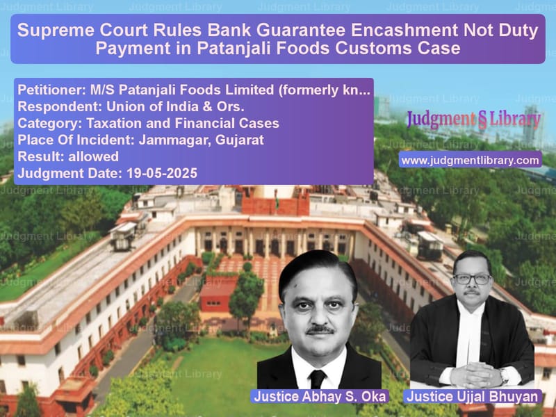 Supreme Court Rules Bank Guarantee Encashment Not Duty Payment in Patanjali Foods Customs Case image for SC Judgment dated 19-05-2025 in the case of M/S Patanjali Foods Limited (f vs Union of India & Ors.