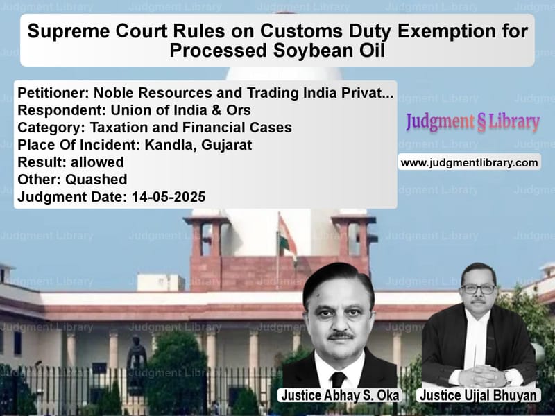 Supreme Court Rules on Customs Duty Exemption for Processed Soybean Oil image for SC Judgment dated 14-05-2025 in the case of Noble Resources and Trading In vs Union of India & Ors