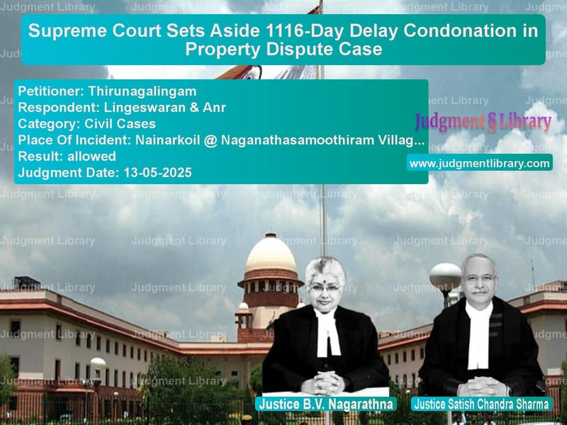 Supreme Court Sets Aside 1116-Day Delay Condonation in Property Dispute Case image for SC Judgment dated 13-05-2025 in the case of Thirunagalingam vs Lingeswaran & Anr