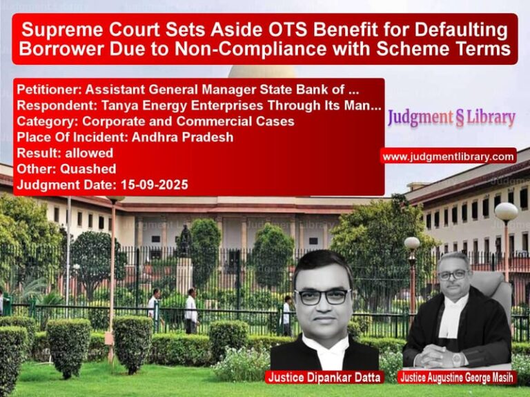 Supreme Court Sets Aside OTS Benefit for Defaulting Borrower Due to Non-Compliance with Scheme Terms image for SC Judgment dated 15-09-2025 in the case of Assistant General Manager Stat vs Tanya Energy Enterprises Throu