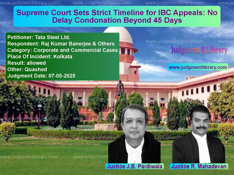 Supreme Court Sets Strict Timeline for IBC Appeals: No Delay Condonation Beyond 45 Days image for SC Judgment dated 07-05-2025 in the case of Tata Steel Ltd. vs Raj Kumar Banerjee & Others