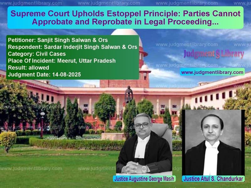 Supreme Court Upholds Estoppel Principle: Parties Cannot Approbate and Reprobate in Legal Proceedings image for SC Judgment dated 14-08-2025 in the case of Sanjit Singh Salwan & Ors vs Sardar Inderjit Singh Salwan &