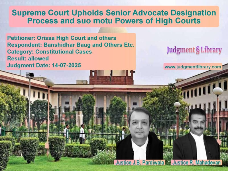 Supreme Court Upholds Senior Advocate Designation Process and suo motu Powers of High Courts image for SC Judgment dated 14-07-2025 in the case of Orissa High Court and others vs Banshidhar Baug and Others Etc